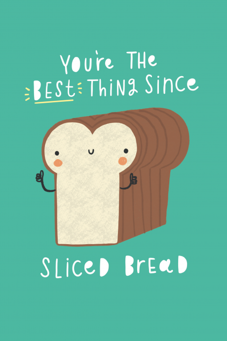 You're The Best Thing Since Sliced Bread!